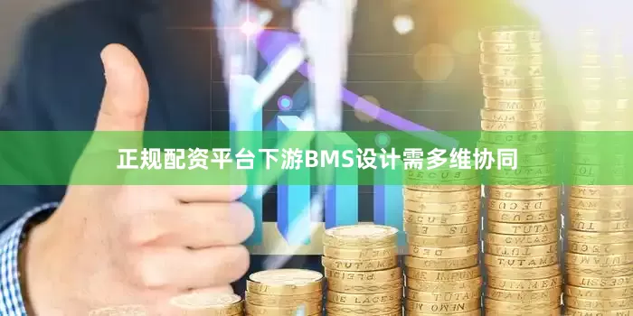 正规配资平台下游BMS设计需多维协同