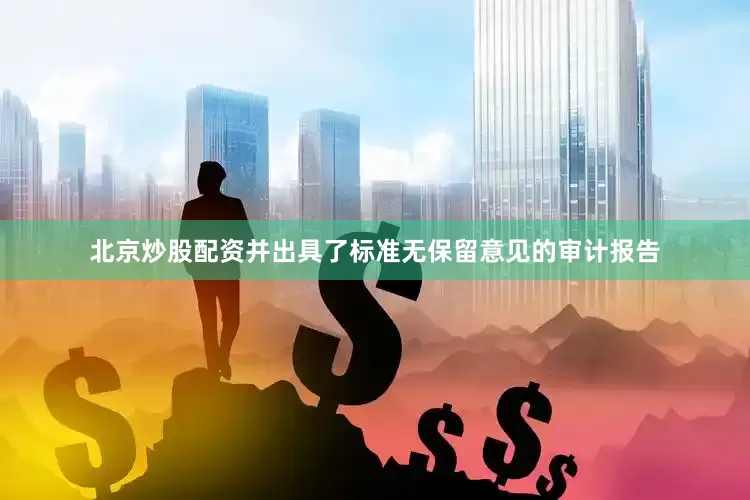 北京炒股配资并出具了标准无保留意见的审计报告