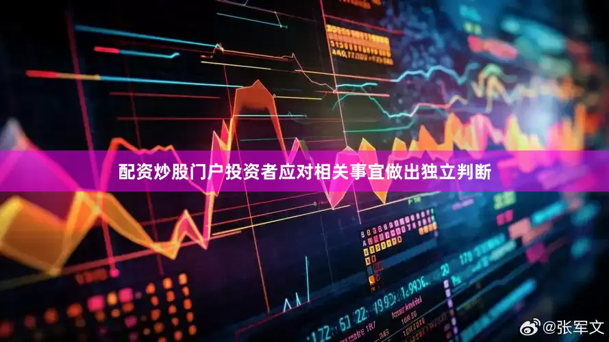 配资炒股门户投资者应对相关事宜做出独立判断