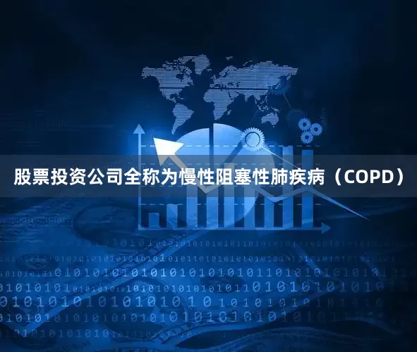 股票投资公司全称为慢性阻塞性肺疾病（COPD）