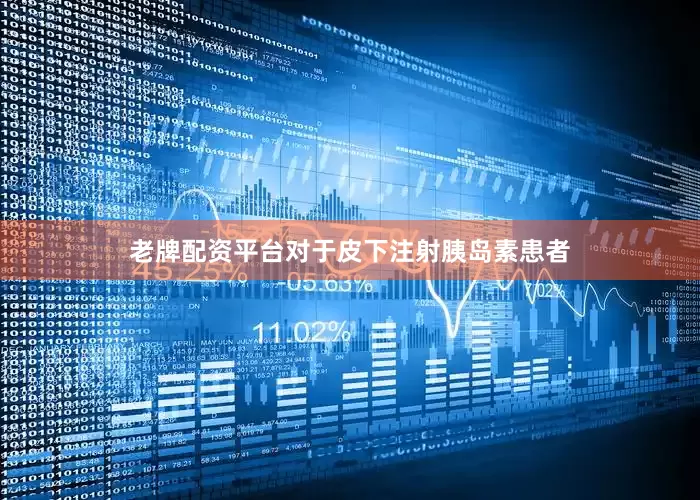 老牌配资平台对于皮下注射胰岛素患者