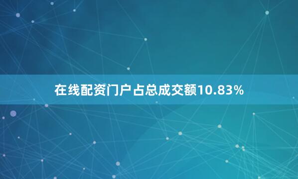 在线配资门户占总成交额10.83%