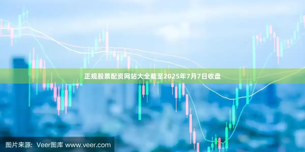 正规股票配资网站大全截至2025年7月7日收盘