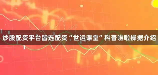 炒股配资平台皆选配资“世运课堂”科普啦啦操据介绍