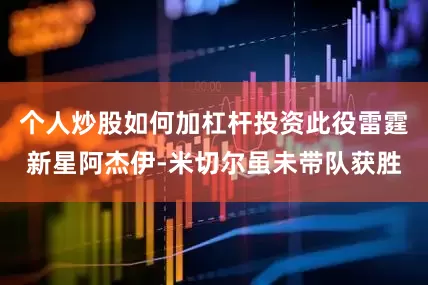个人炒股如何加杠杆投资此役雷霆新星阿杰伊-米切尔虽未带队获胜