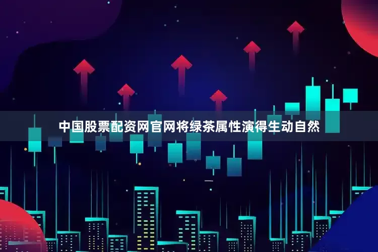 中国股票配资网官网将绿茶属性演得生动自然