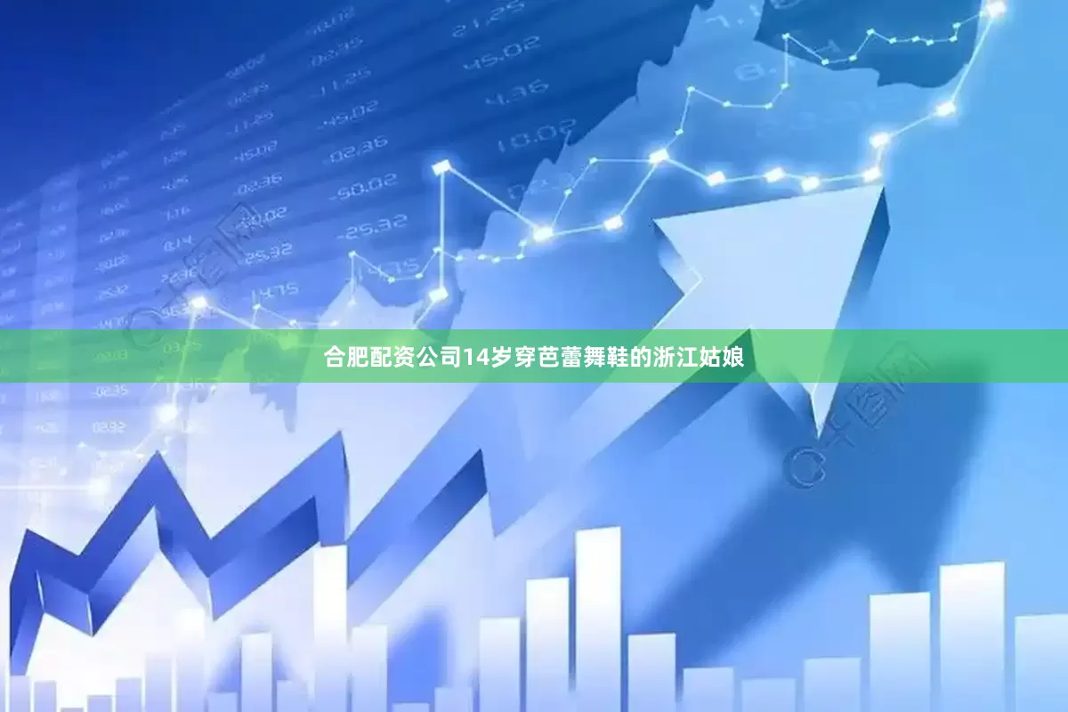 合肥配资公司14岁穿芭蕾舞鞋的浙江姑娘
