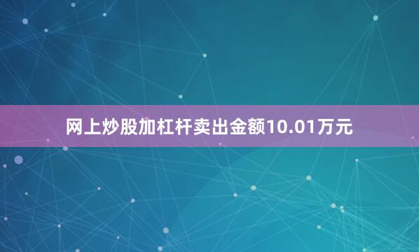 网上炒股加杠杆卖出金额10.01万元