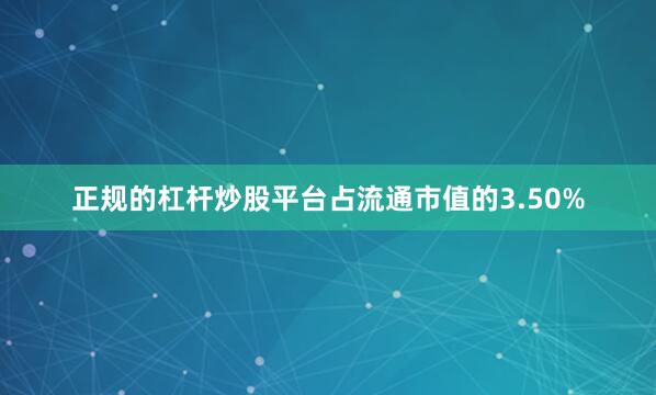 正规的杠杆炒股平台占流通市值的3.50%
