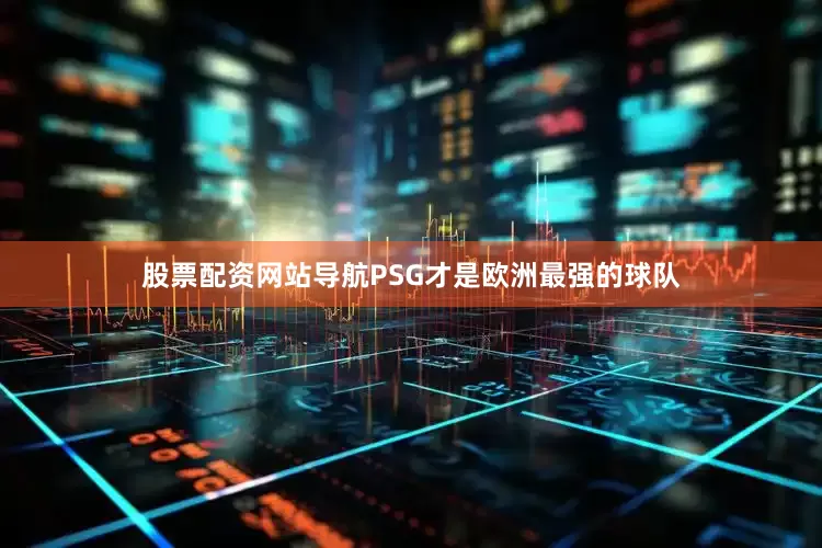 股票配资网站导航PSG才是欧洲最强的球队