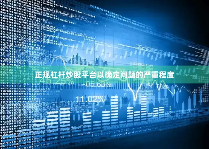 正规杠杆炒股平台以确定问题的严重程度