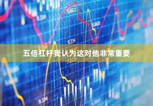 五倍杠杆我认为这对他非常重要