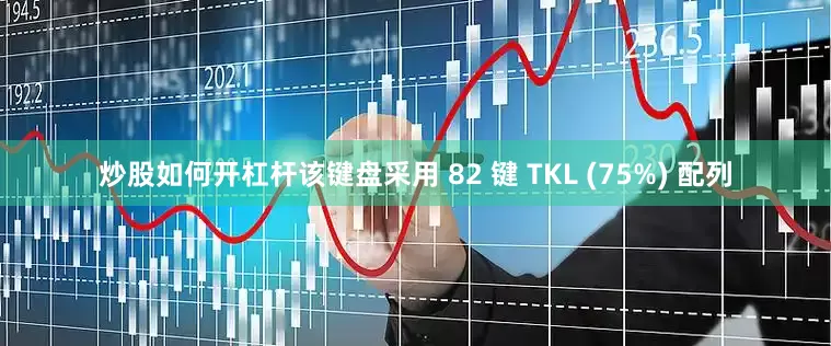 炒股如何开杠杆该键盘采用 82 键 TKL (75%) 配列