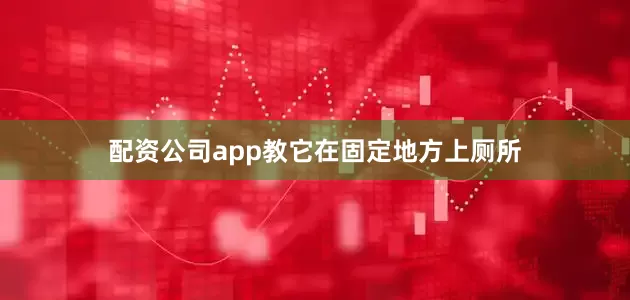 配资公司app教它在固定地方上厕所