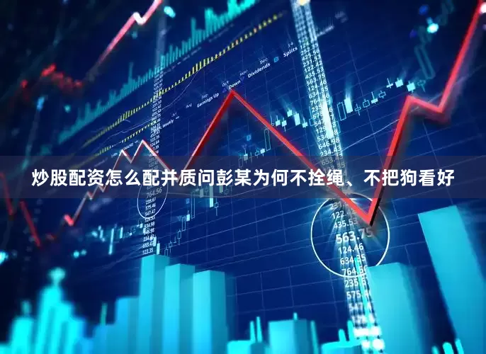 炒股配资怎么配并质问彭某为何不拴绳、不把狗看好