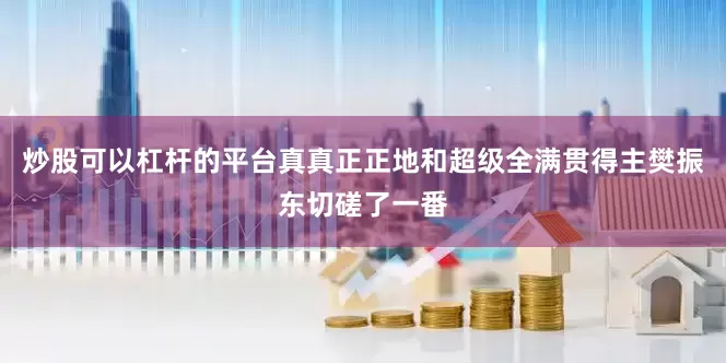 炒股可以杠杆的平台真真正正地和超级全满贯得主樊振东切磋了一番