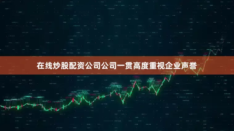 在线炒股配资公司公司一贯高度重视企业声誉