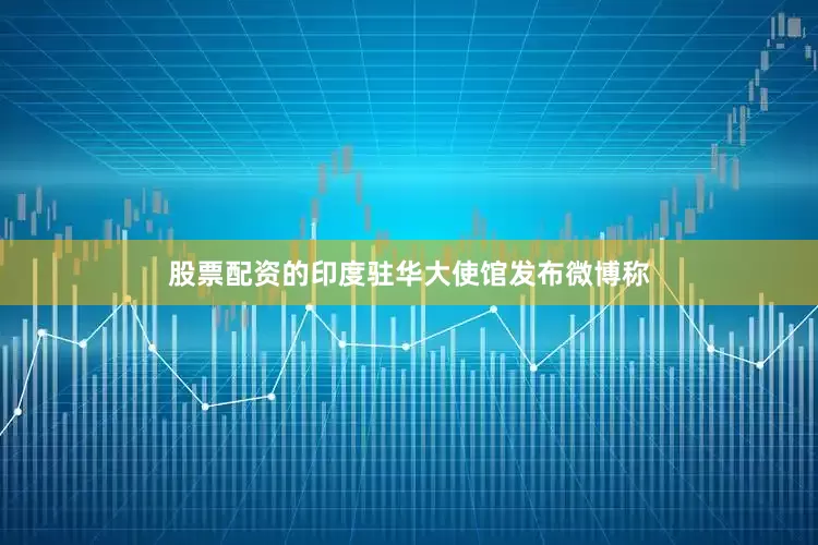股票配资的印度驻华大使馆发布微博称