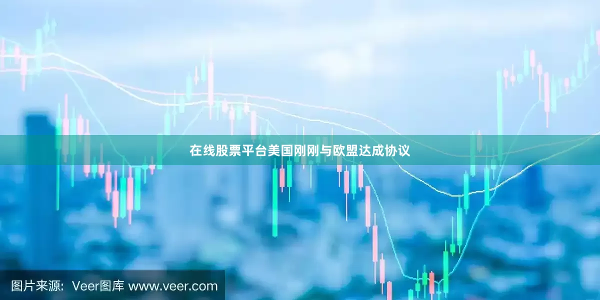 在线股票平台美国刚刚与欧盟达成协议