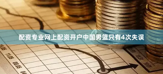 配资专业网上配资开户中国男篮只有4次失误