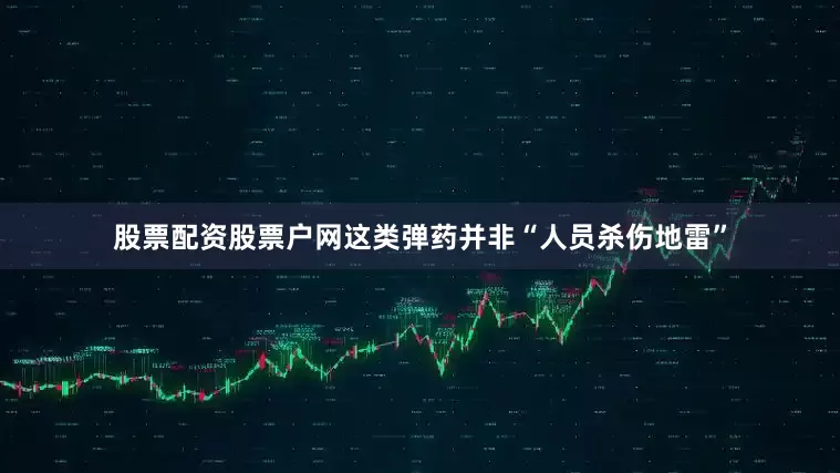 股票配资股票户网这类弹药并非“人员杀伤地雷”