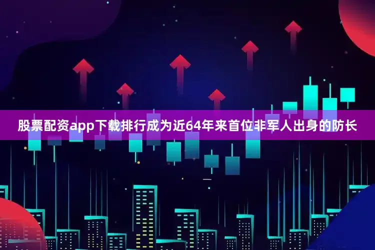 股票配资app下载排行成为近64年来首位非军人出身的防长