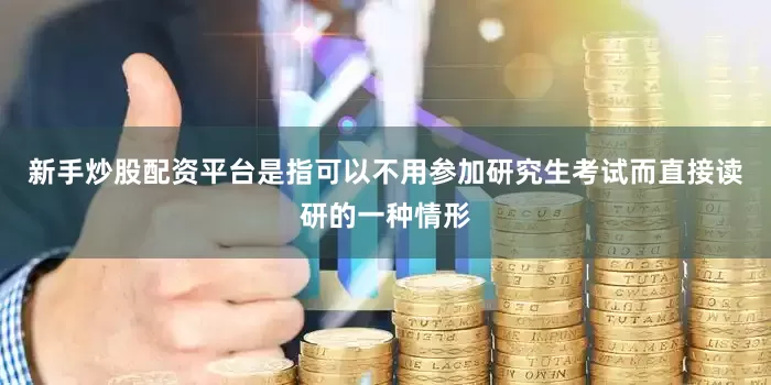新手炒股配资平台是指可以不用参加研究生考试而直接读研的一种情形