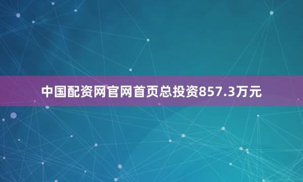 中国配资网官网首页总投资857.3万元