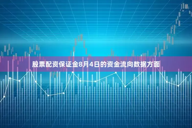股票配资保证金8月4日的资金流向数据方面