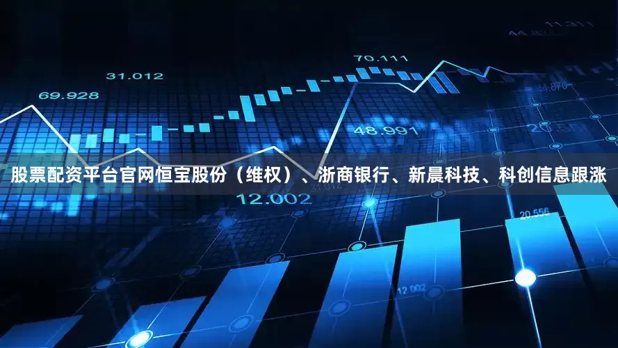 股票配资平台官网恒宝股份（维权）、浙商银行、新晨科技、科创信息跟涨