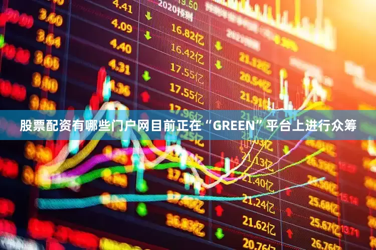 股票配资有哪些门户网目前正在“GREEN”平台上进行众筹