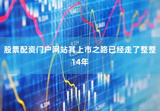 股票配资门户网站其上市之路已经走了整整14年