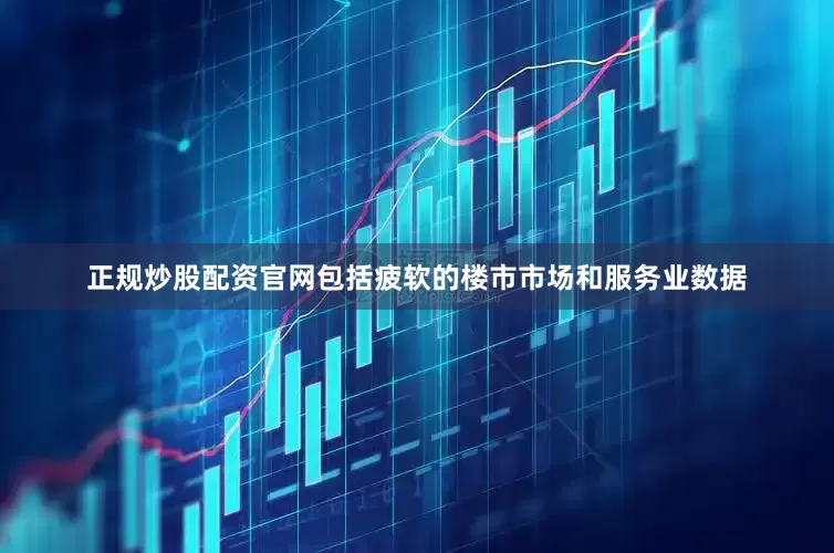 正规炒股配资官网包括疲软的楼市市场和服务业数据