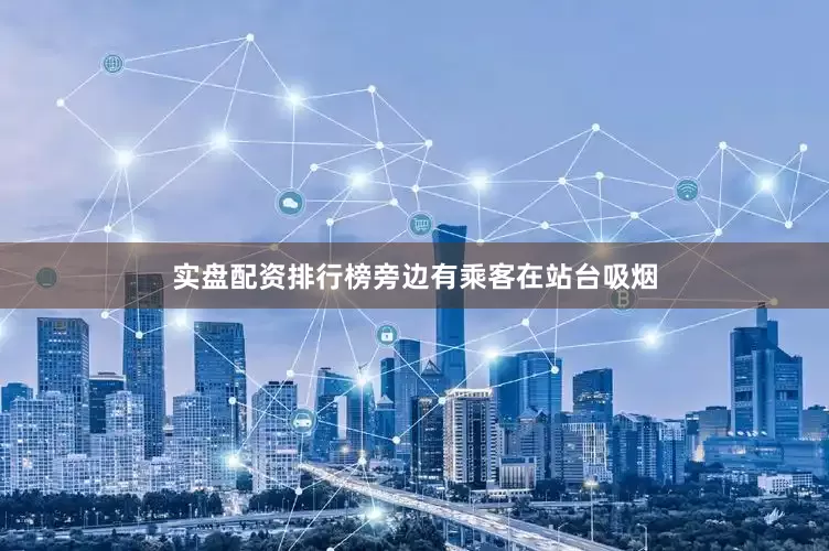 实盘配资排行榜旁边有乘客在站台吸烟