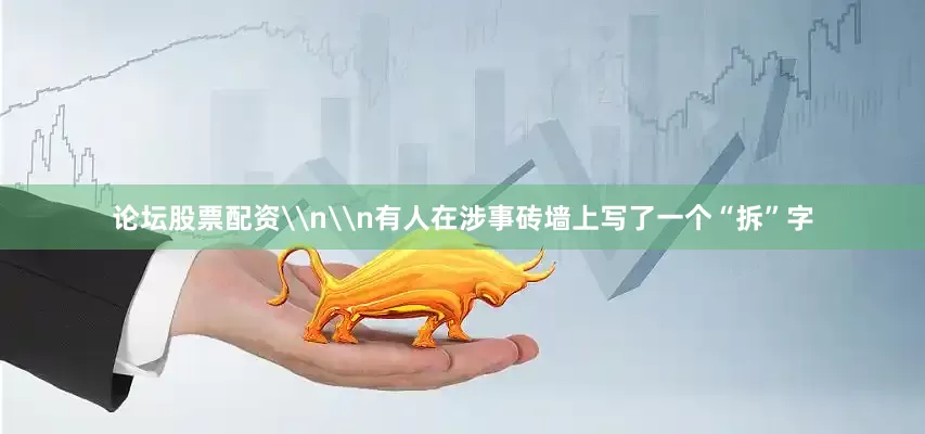 论坛股票配资\n\n有人在涉事砖墙上写了一个“拆”字